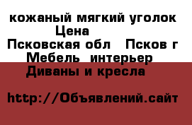 кожаный мягкий уголок › Цена ­ 8 000 - Псковская обл., Псков г. Мебель, интерьер » Диваны и кресла   